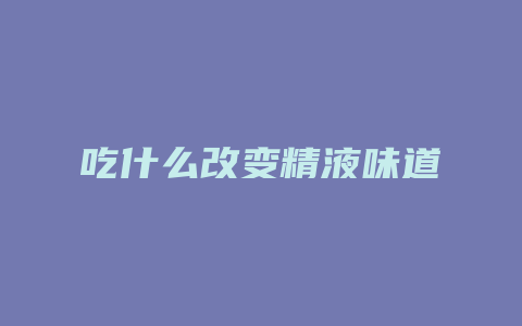 吃什么改变精液味道