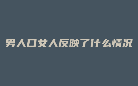 男人口女人反映了什么情况