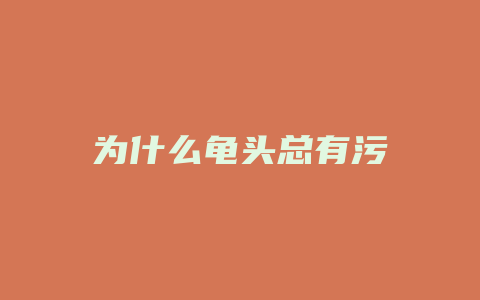 为什么龟头总有污