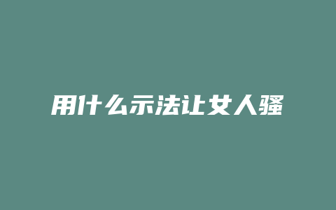 用什么示法让女人骚