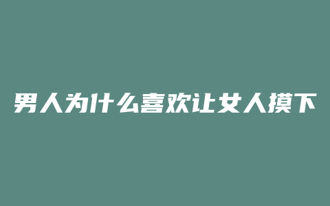 男人为什么喜欢让女人摸下面