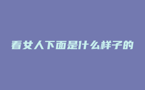 看女人下面是什么样子的