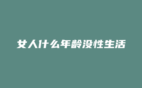 女人什么年龄没性生活