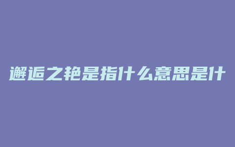 邂逅之艳是指什么意思是什么意思是什么