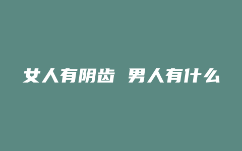 女人有阴齿 男人有什么