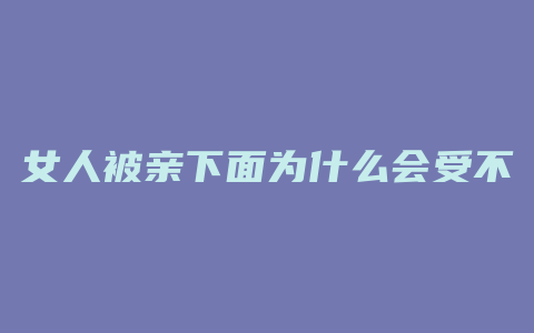 女人被亲下面为什么会受不了