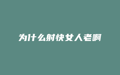 为什么射快女人老啊