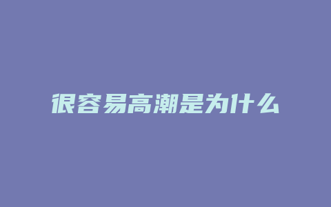 很容易高潮是为什么