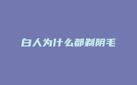 白人为什么都剃阴毛