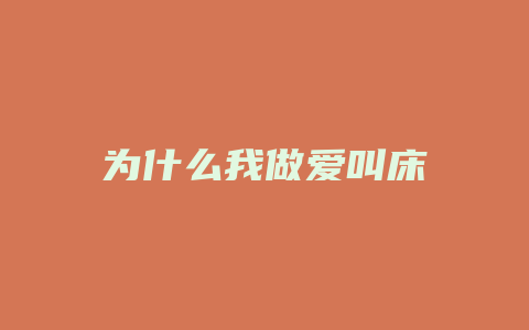 为什么我做爱叫床