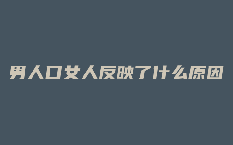 男人口女人反映了什么原因是什么原因是什么