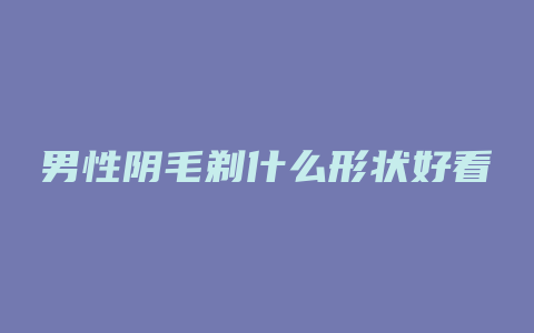 男性阴毛剃什么形状好看