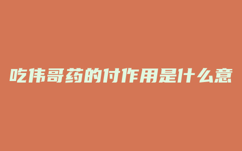 吃伟哥药的付作用是什么意思