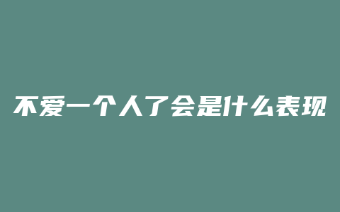 不爱一个人了会是什么表现