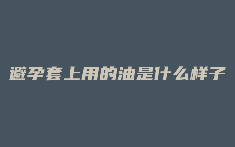 避孕套上用的油是什么样子的