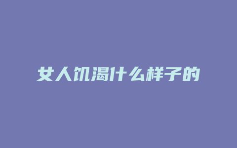 女人饥渴什么样子的