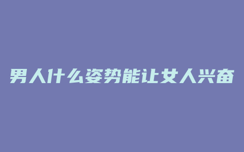 男人什么姿势能让女人兴奋到极点