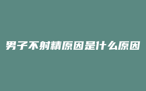 男子不射精原因是什么原因是什么原因