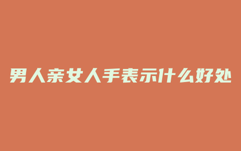 男人亲女人手表示什么好处