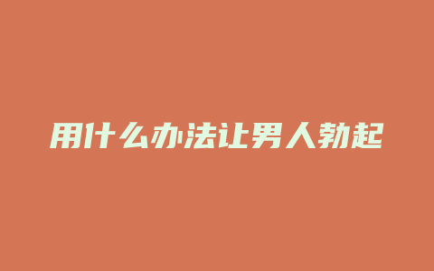 用什么办法让男人勃起