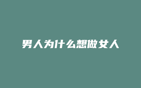 男人为什么想做女人