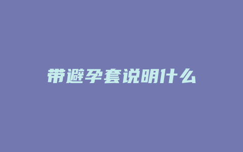 带避孕套说明什么