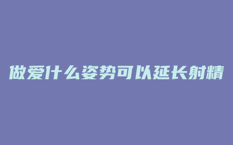 做爱什么姿势可以延长射精