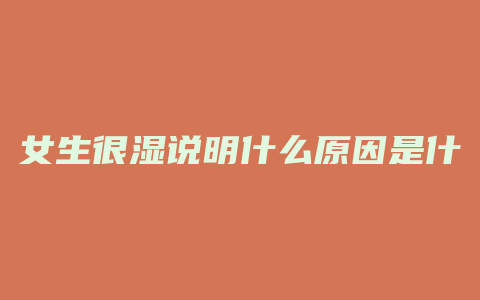 女生很湿说明什么原因是什么原因