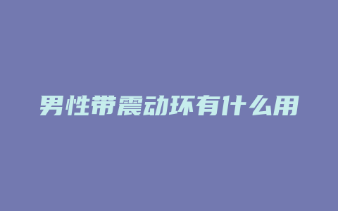 男性带震动环有什么用