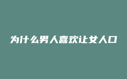 为什么男人喜欢让女人口