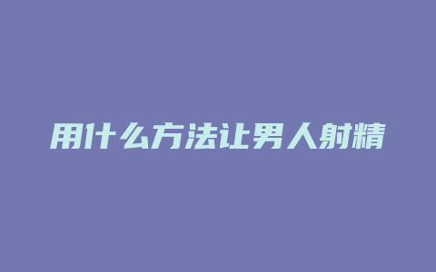 用什么方法让男人射精