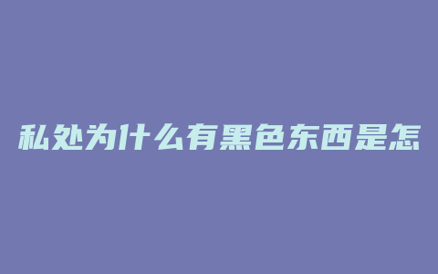 私处为什么有黑色东西是怎么回事儿