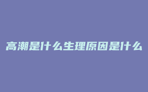 高潮是什么生理原因是什么情况