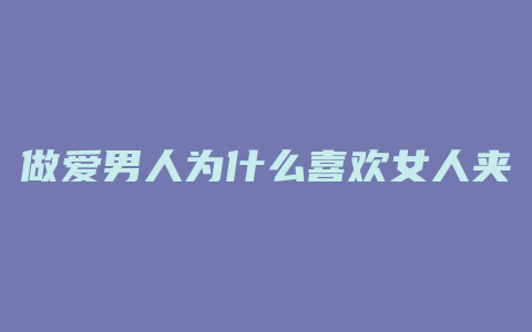 做爱男人为什么喜欢女人夹他