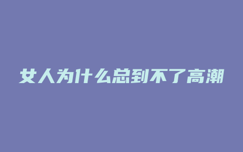 女人为什么总到不了高潮