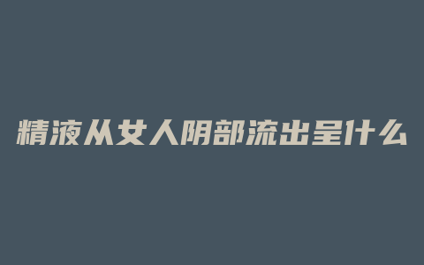 精液从女人阴部流出呈什么颜色