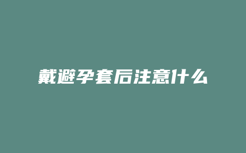 戴避孕套后注意什么