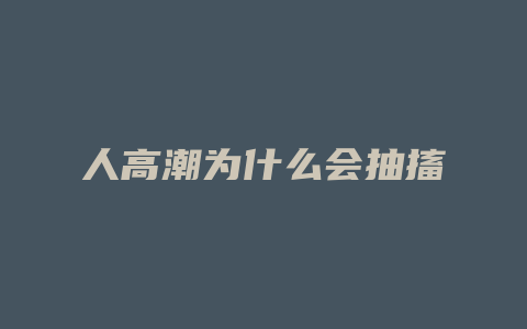 人高潮为什么会抽搐