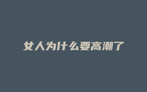 女人为什么要高潮了