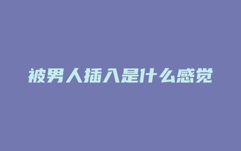 被男人插入是什么感觉