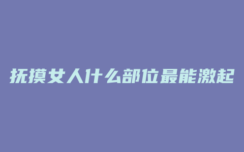 抚摸女人什么部位最能激起性欲