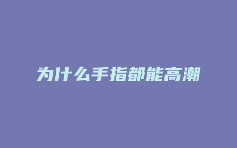 为什么手指都能高潮