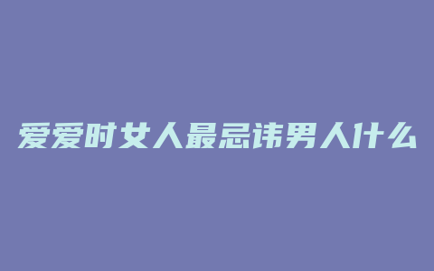 爱爱时女人最忌讳男人什么