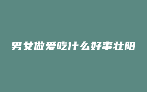 男女做爱吃什么好事壮阳