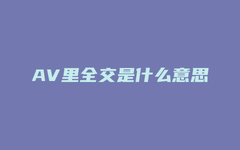 AV里全交是什么意思