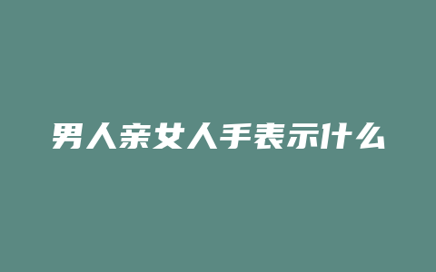 男人亲女人手表示什么