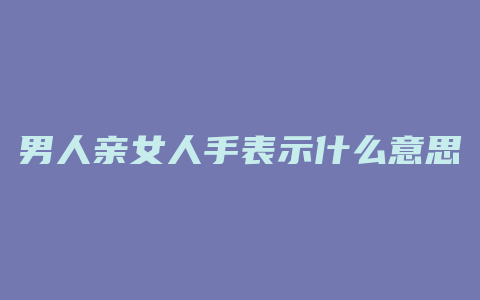 男人亲女人手表示什么意思是什么