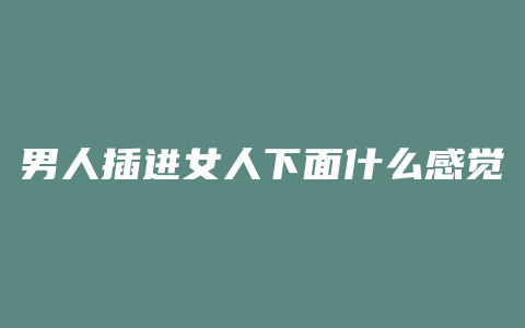 男人插进女人下面什么感觉