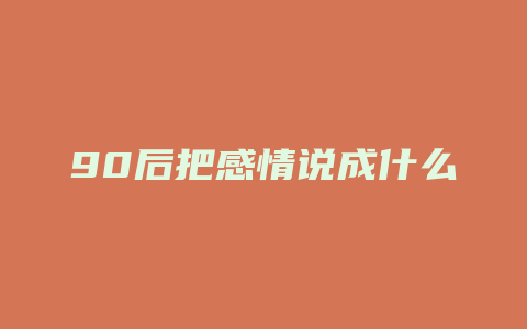 90后把感情说成什么