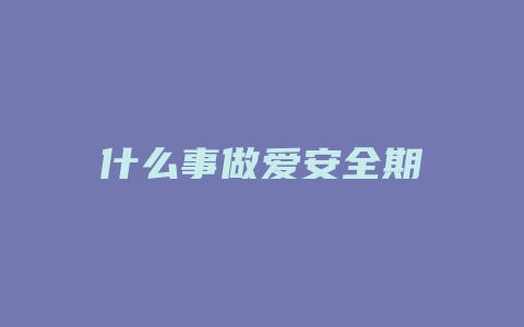 什么事做爱安全期